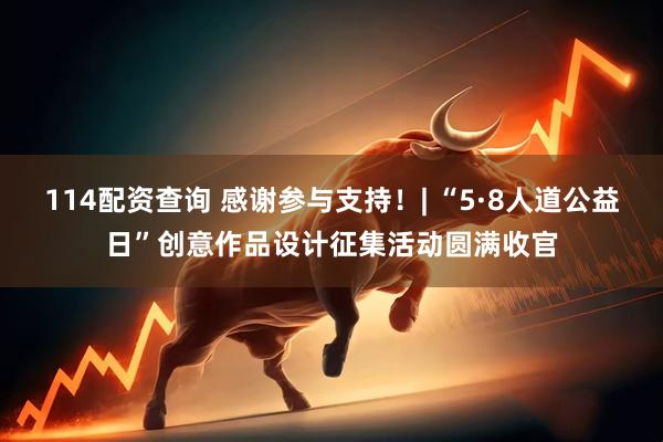 114配资查询 感谢参与支持！| “5·8人道公益日”创意作品设计征集活动圆满收官