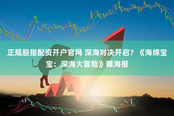 正规股指配资开户官网 深海对决开启？《海绵宝宝：深海大冒险》曝海报