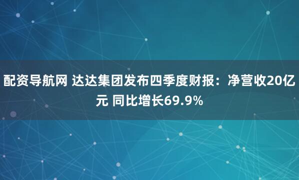 配资导航网 达达集团发布四季度财报：净营收20亿元 同比增长69.9%