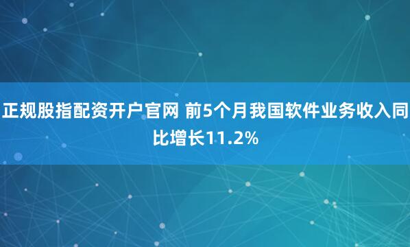 正规股指配资开户官网 前5个月我国软件业务收入同比增长11.2%