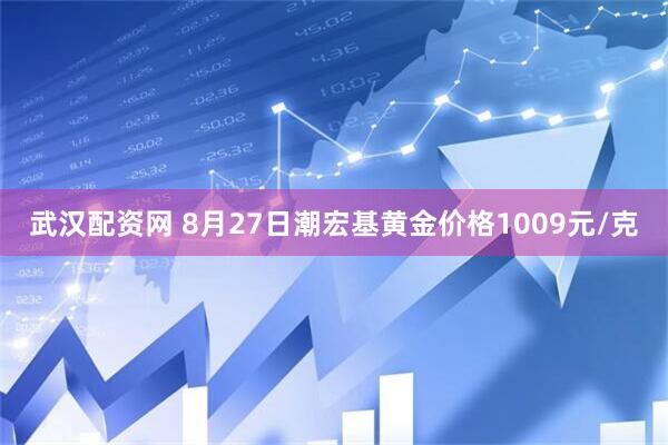 武汉配资网 8月27日潮宏基黄金价格1009元/克