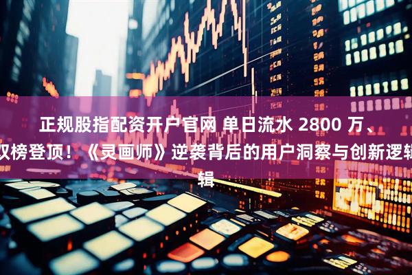 正规股指配资开户官网 单日流水 2800 万、双榜登顶！《灵画师》逆袭背后的用户洞察与创新逻辑
