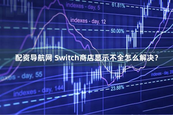 配资导航网 Switch商店显示不全怎么解决？