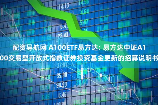 配资导航网 A100ETF易方达: 易方达中证A100交易型开放式指数证券投资基金更新的招募说明书
