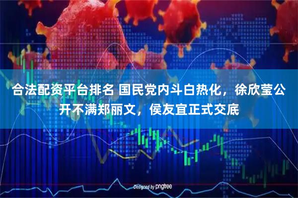 合法配资平台排名 国民党内斗白热化，徐欣莹公开不满郑丽文，侯友宜正式交底