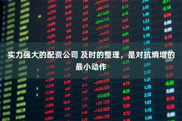 实力强大的配资公司 及时的整理,是对抗熵增的最小动作