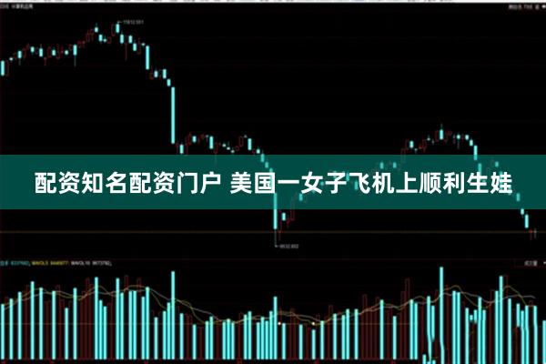 配资知名配资门户 美国一女子飞机上顺利生娃