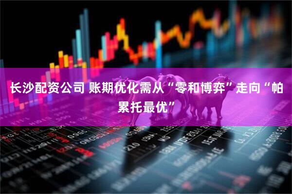 长沙配资公司 账期优化需从“零和博弈”走向“帕累托最优”