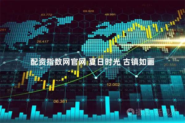 配资指数网官网 夏日时光 古镇如画